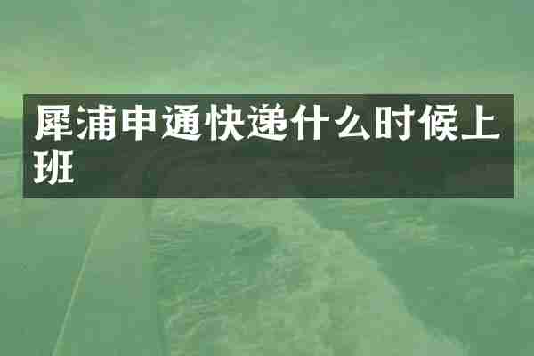 犀浦申通快递什么时候上班
