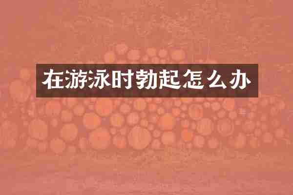 在游泳时勃起怎么办