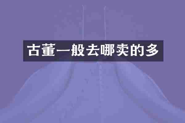 古董一般去哪卖的多