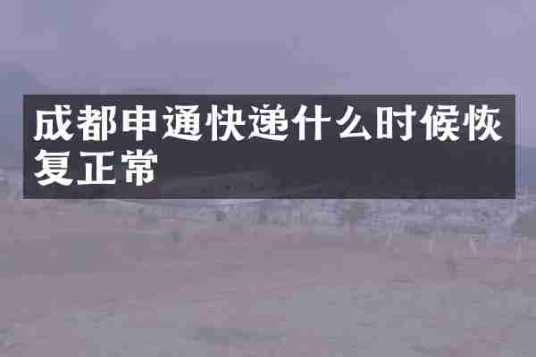 成都申通快递什么时候恢复正常