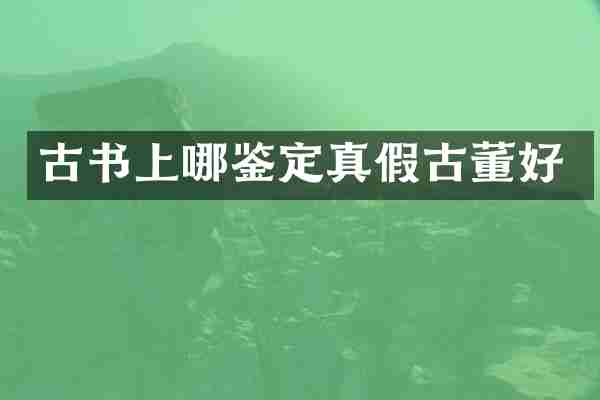 古书上哪鉴定真假古董好