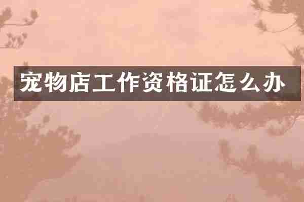 宠物店工作资格证怎么办