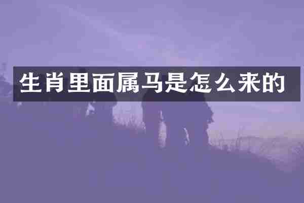 生肖里面属马是怎么来的