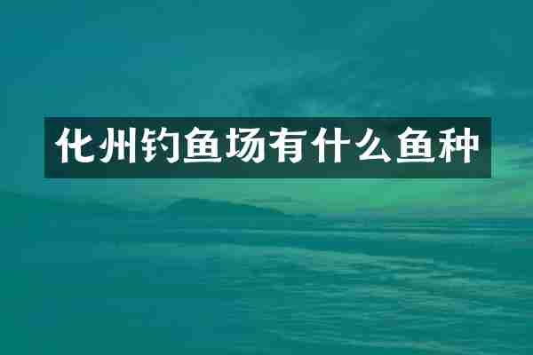 化州钓鱼场有什么鱼种