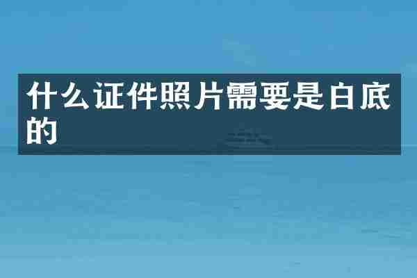 什么证件照片需要是白底的
