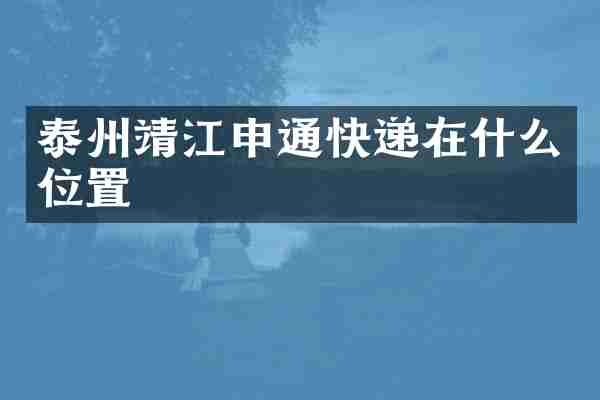 泰州靖江申通快递在什么位置