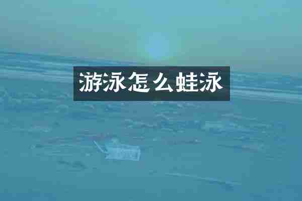 游泳怎么蛙泳