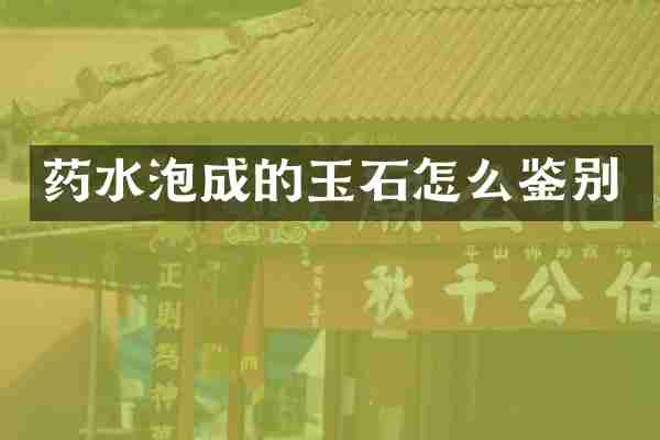 药水泡成的玉石怎么鉴别