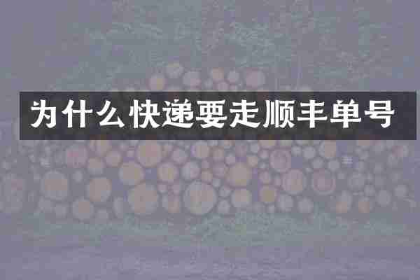 为什么快递要走顺丰单号