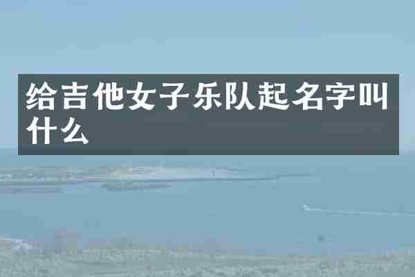 给吉他女子乐队起名字叫什么