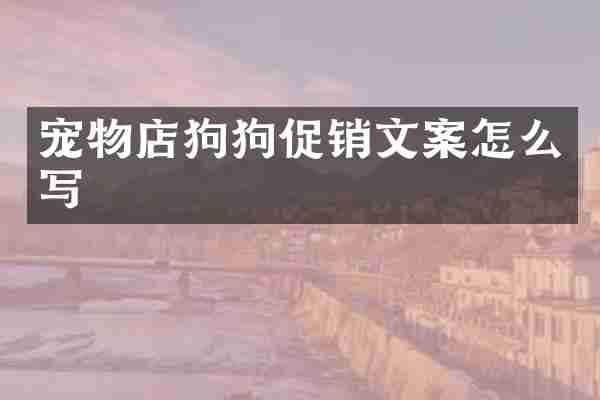 宠物店狗狗促销文案怎么写