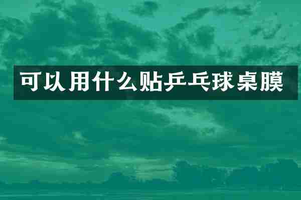 可以用什么贴乒乓球桌膜