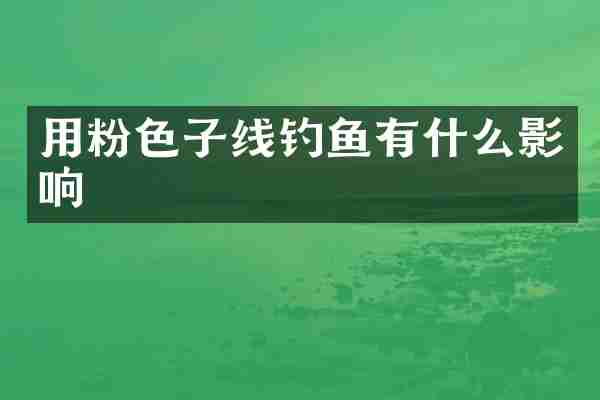 用粉色子线钓鱼有什么影响