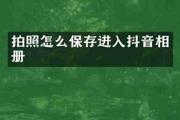 拍照怎么保存进入抖音相册