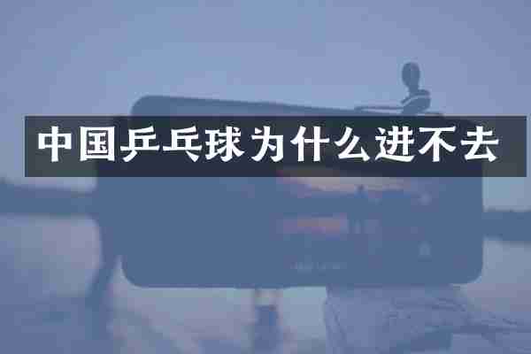 中国乒乓球为什么进不去