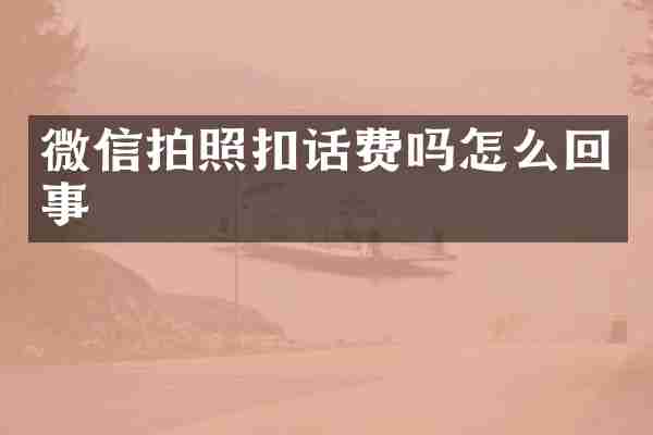 微信拍照扣话费吗怎么回事