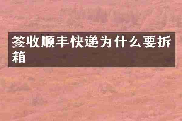 签收顺丰快递为什么要拆箱