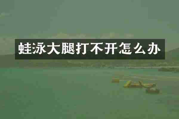 蛙泳大腿打不开怎么办