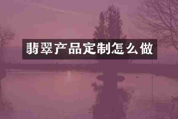翡翠产品定制怎么做
