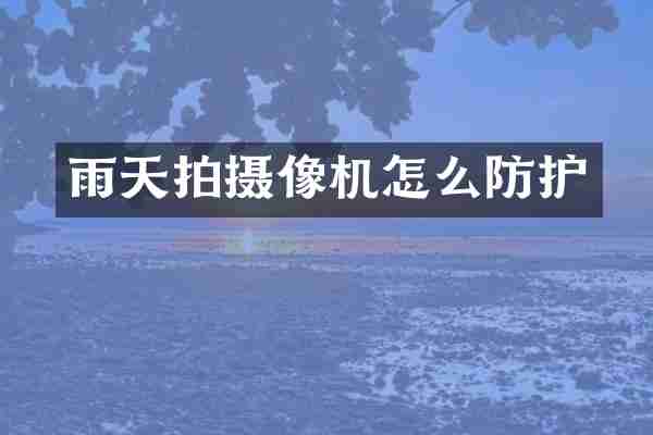 雨天拍摄像机怎么防护