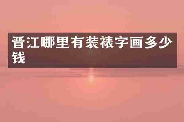 晋江哪里有装裱字画多少钱