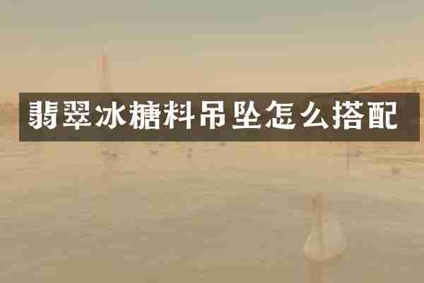 翡翠冰糖料吊坠怎么搭配