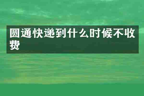 圆通快递到什么时候不收费