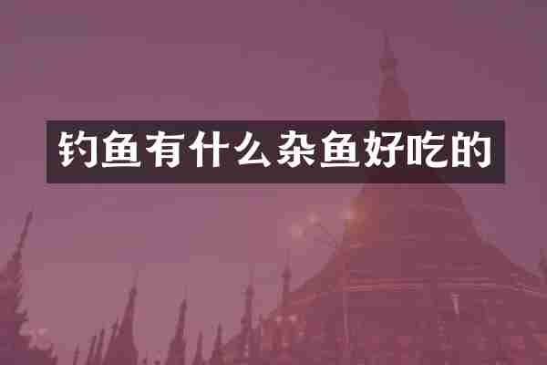 钓鱼有什么杂鱼好吃的