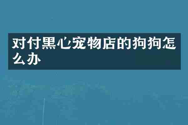 对付黑心宠物店的狗狗怎么办