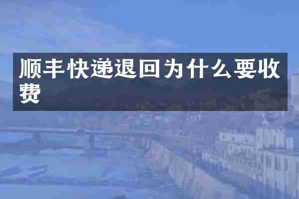 顺丰快递退回为什么要收费