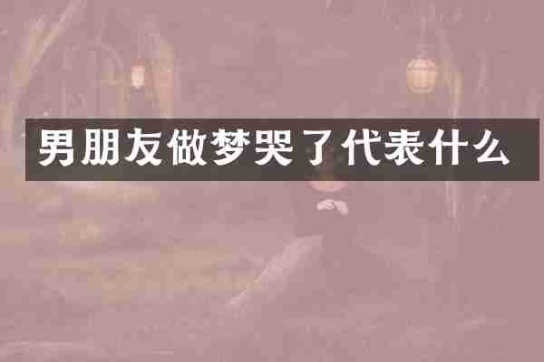 男朋友做梦哭了代表什么