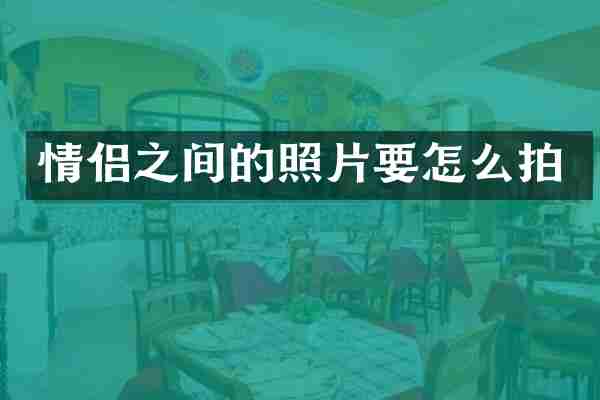 情侣之间的照片要怎么拍