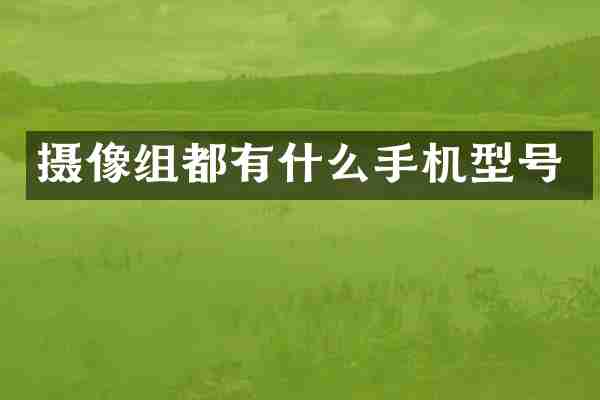 摄像组都有什么手机型号