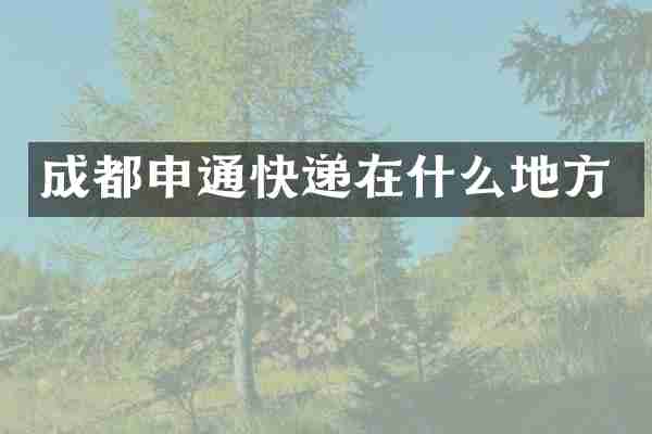 成都申通快递在什么地方