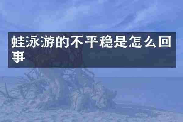 蛙泳游的不平稳是怎么回事