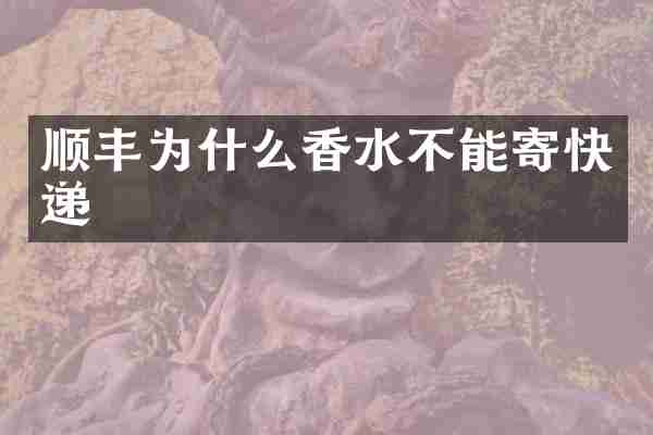 顺丰为什么香水不能寄快递