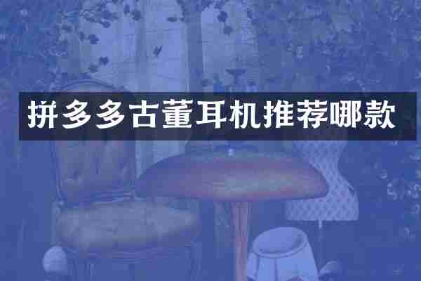 拼多多古董耳机推荐哪款