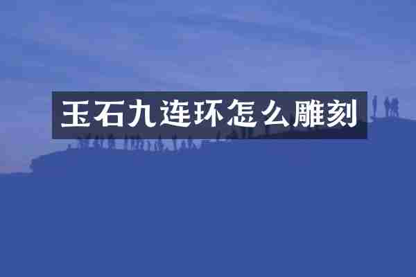 玉石九连环怎么雕刻