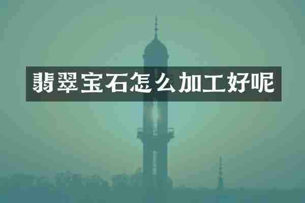 翡翠宝石怎么加工好呢