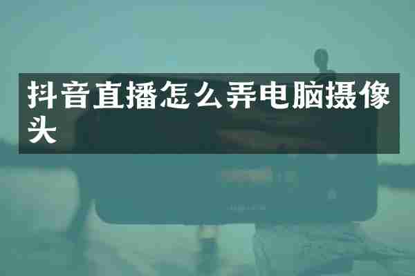 抖音直播怎么弄电脑摄像头