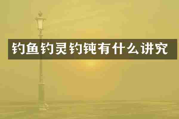 钓鱼钓灵钓钝有什么讲究