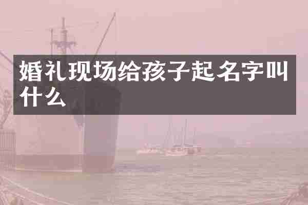 婚礼现场给孩子起名字叫什么