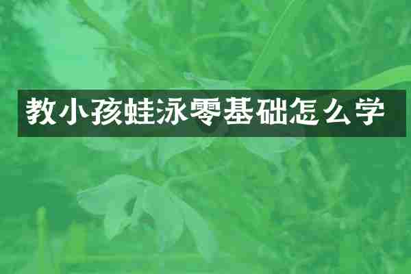 教小孩蛙泳零基础怎么学