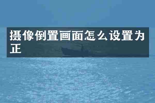 摄像倒置画面怎么设置为正