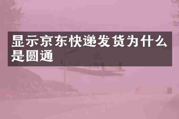 显示京东快递发货为什么是圆通
