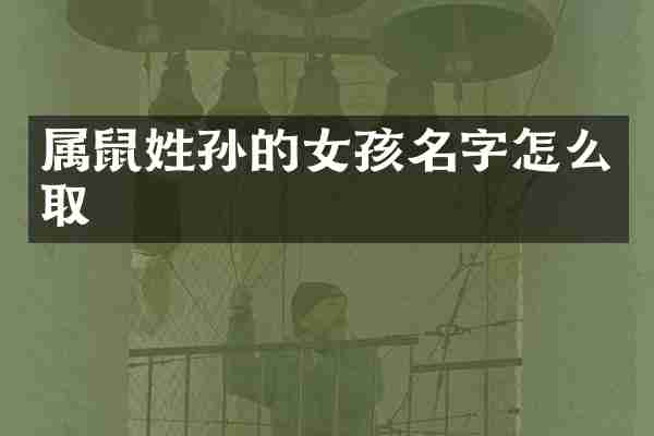 属鼠姓孙的女孩名字怎么取