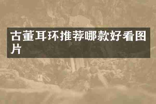 古董耳环推荐哪款好看图片