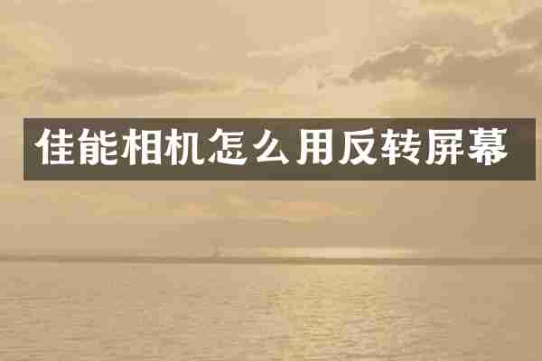 佳能相机怎么用反转屏幕
