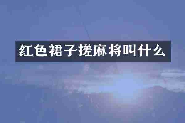 红色裙子搓麻将叫什么