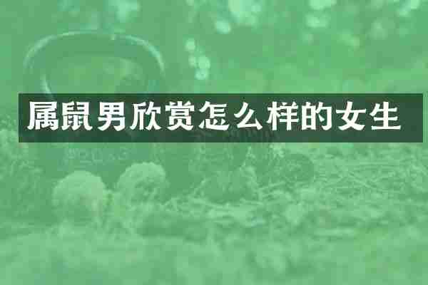 属鼠男欣赏怎么样的女生